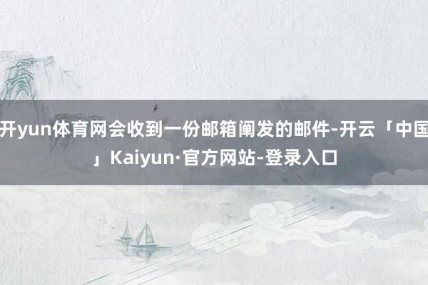 开yun体育网会收到一份邮箱阐发的邮件-开云「中国」Kaiyun·官方网站-登录入口