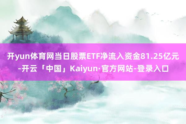开yun体育网当日股票ETF净流入资金81.25亿元-开云「中国」Kaiyun·官方网站-登录入口