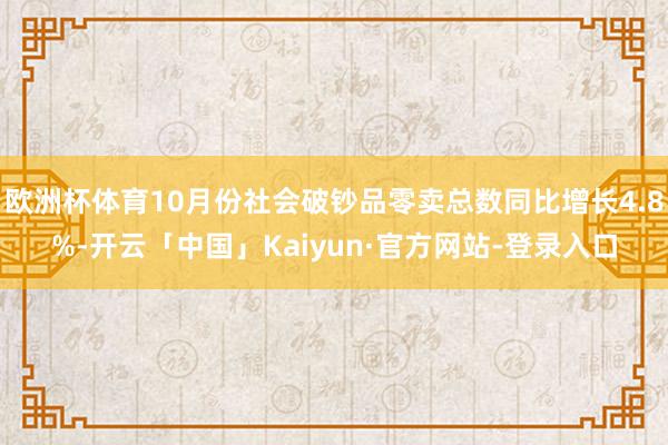 欧洲杯体育10月份社会破钞品零卖总数同比增长4.8%-开云「中国」Kaiyun·官方网站-登录入口