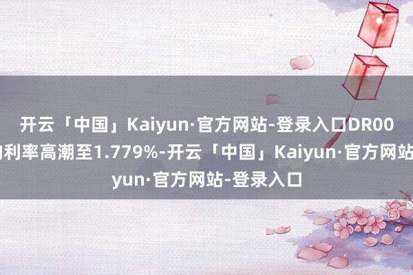 开云「中国」Kaiyun·官方网站-登录入口DR007加权平均利率高潮至1.779%-开云「中国」Kaiyun·官方网站-登录入口