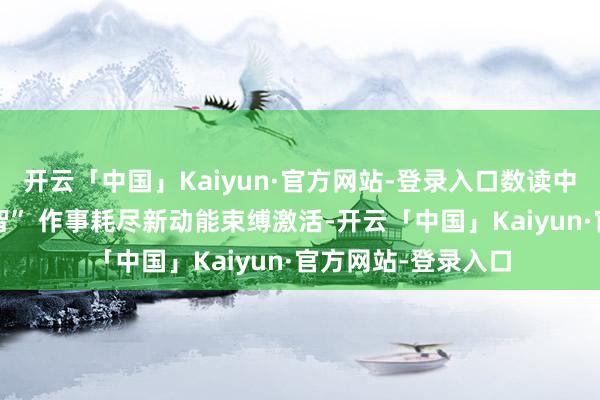 开云「中国」Kaiyun·官方网站-登录入口数读中国丨逐“绿”向“智” 作事耗尽新动能束缚激活-开云「中国」Kaiyun·官方网站-登录入口