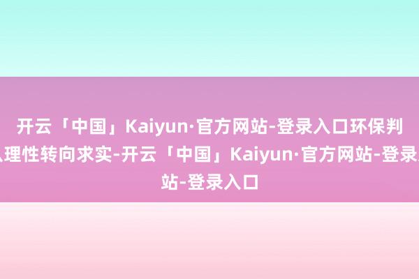 开云「中国」Kaiyun·官方网站-登录入口环保判辨从理性转向求实-开云「中国」Kaiyun·官方网站-登录入口