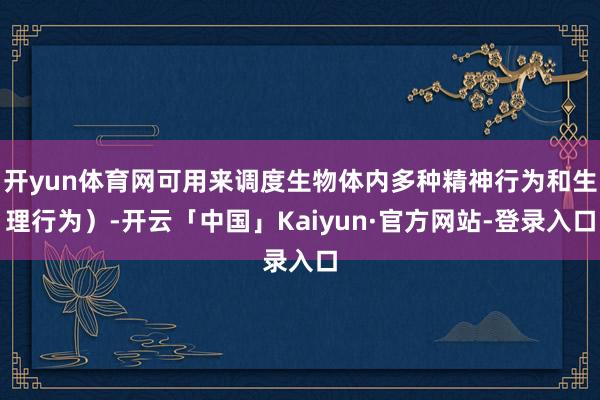 开yun体育网可用来调度生物体内多种精神行为和生理行为）-开云「中国」Kaiyun·官方网站-登录入口