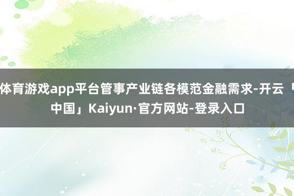 体育游戏app平台管事产业链各模范金融需求-开云「中国」Kaiyun·官方网站-登录入口