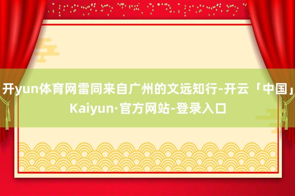 开yun体育网雷同来自广州的文远知行-开云「中国」Kaiyun·官方网站-登录入口