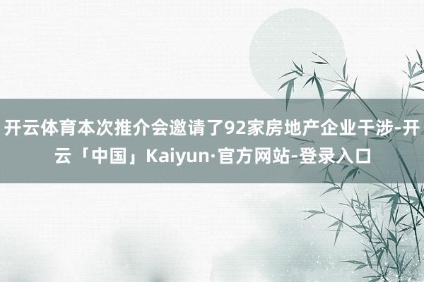 开云体育本次推介会邀请了92家房地产企业干涉-开云「中国」Kaiyun·官方网站-登录入口