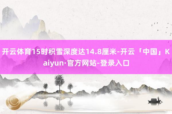 开云体育15时积雪深度达14.8厘米-开云「中国」Kaiyun·官方网站-登录入口