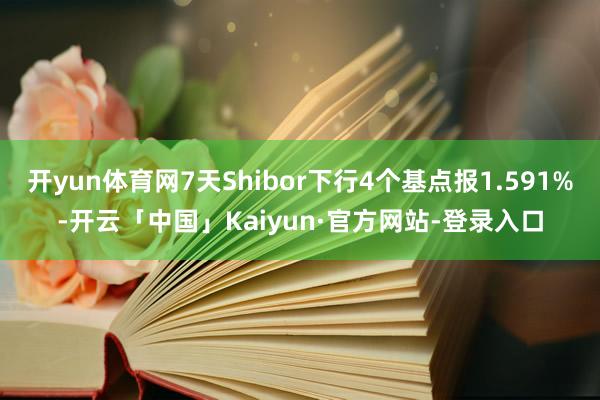 开yun体育网7天Shibor下行4个基点报1.591%-开云「中国」Kaiyun·官方网站-登录入口