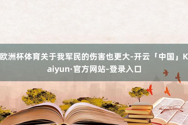 欧洲杯体育关于我军民的伤害也更大-开云「中国」Kaiyun·官方网站-登录入口