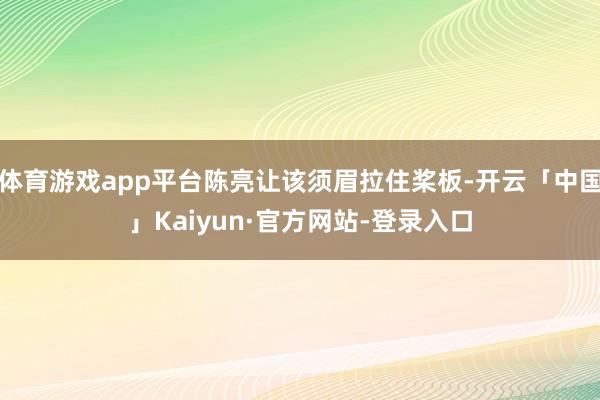体育游戏app平台陈亮让该须眉拉住桨板-开云「中国」Kaiyun·官方网站-登录入口
