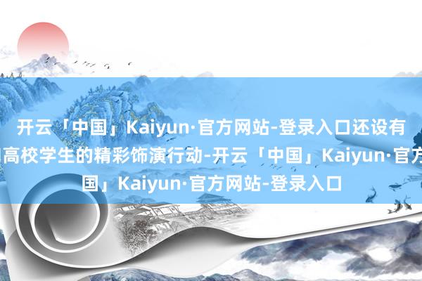 开云「中国」Kaiyun·官方网站-登录入口还设有儿童游戏区   和高校学生的精彩饰演行动-开云「中国」Kaiyun·官方网站-登录入口