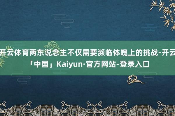 开云体育两东说念主不仅需要濒临体魄上的挑战-开云「中国」Kaiyun·官方网站-登录入口