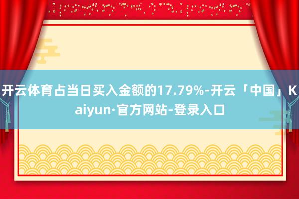 开云体育占当日买入金额的17.79%-开云「中国」Kaiyun·官方网站-登录入口