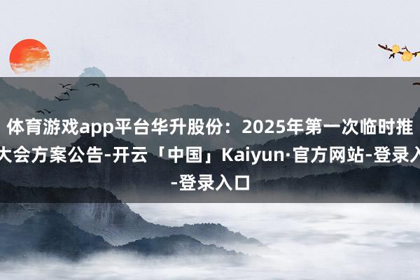 体育游戏app平台华升股份：2025年第一次临时推动大会方案公告-开云「中国」Kaiyun·官方网站-登录入口