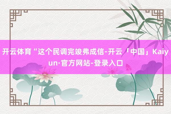 开云体育“这个民调完竣弗成信-开云「中国」Kaiyun·官方网站-登录入口