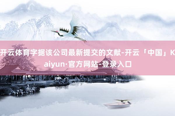 开云体育字据该公司最新提交的文献-开云「中国」Kaiyun·官方网站-登录入口