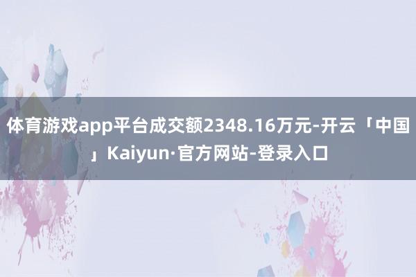 体育游戏app平台成交额2348.16万元-开云「中国」Kaiyun·官方网站-登录入口