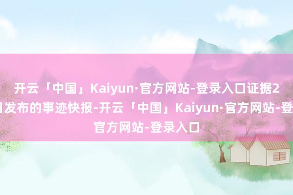 开云「中国」Kaiyun·官方网站-登录入口证据2月27日发布的事迹快报-开云「中国」Kaiyun·官方网站-登录入口