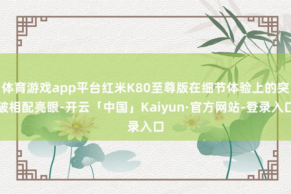 体育游戏app平台红米K80至尊版在细节体验上的突破相配亮眼-开云「中国」Kaiyun·官方网站-登录入口