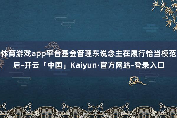 体育游戏app平台基金管理东说念主在履行恰当模范后-开云「中国」Kaiyun·官方网站-登录入口