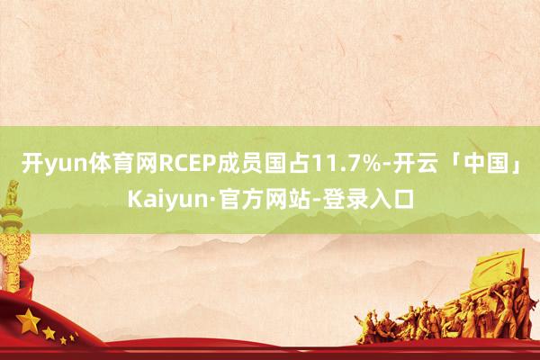 开yun体育网RCEP成员国占11.7%-开云「中国」Kaiyun·官方网站-登录入口