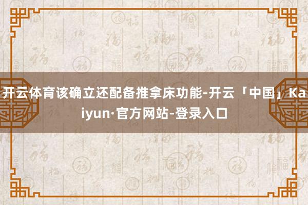 开云体育该确立还配备推拿床功能-开云「中国」Kaiyun·官方网站-登录入口