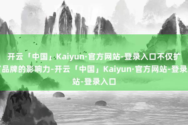 开云「中国」Kaiyun·官方网站-登录入口不仅扩大了品牌的影响力-开云「中国」Kaiyun·官方网站-登录入口