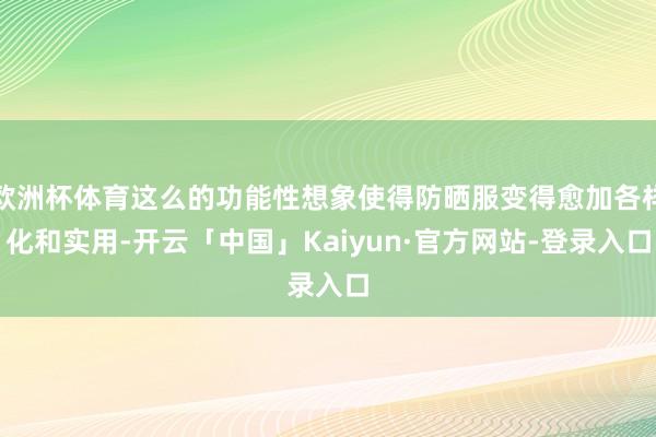 欧洲杯体育这么的功能性想象使得防晒服变得愈加各样化和实用-开云「中国」Kaiyun·官方网站-登录入口
