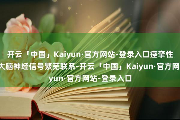 开云「中国」Kaiyun·官方网站-登录入口痉挛性斜颈可能与大脑神经信号繁芜联系-开云「中国」Kaiyun·官方网站-登录入口