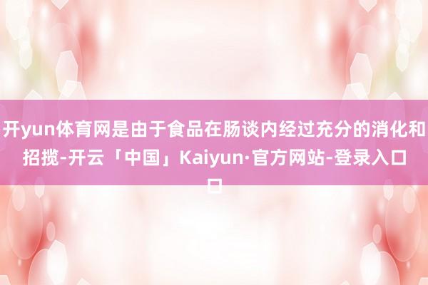 开yun体育网是由于食品在肠谈内经过充分的消化和招揽-开云「中国」Kaiyun·官方网站-登录入口