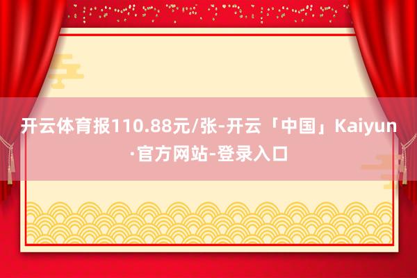 开云体育报110.88元/张-开云「中国」Kaiyun·官方网站-登录入口
