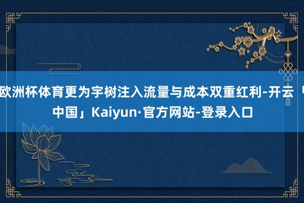 欧洲杯体育更为宇树注入流量与成本双重红利-开云「中国」Kaiyun·官方网站-登录入口