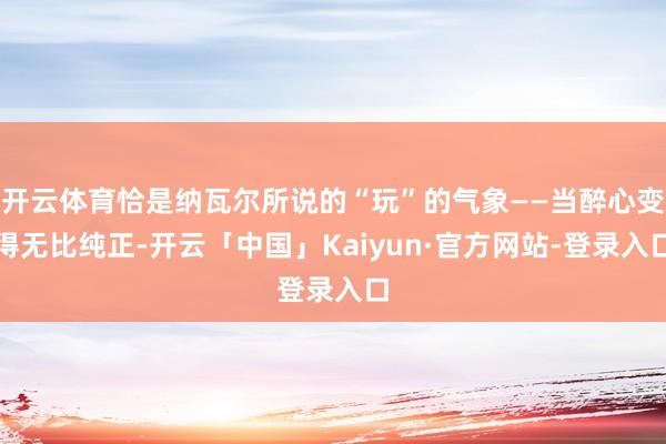 开云体育恰是纳瓦尔所说的“玩”的气象——当醉心变得无比纯正-开云「中国」Kaiyun·官方网站-登录入口