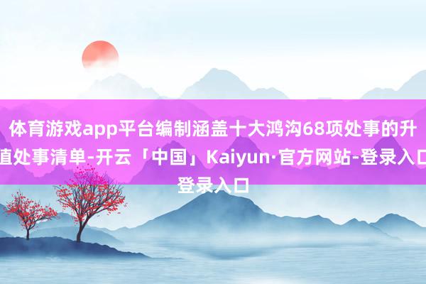 体育游戏app平台编制涵盖十大鸿沟68项处事的升值处事清单-开云「中国」Kaiyun·官方网站-登录入口