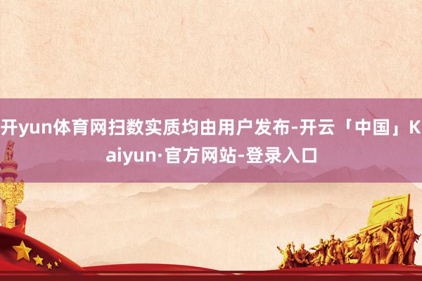 开yun体育网扫数实质均由用户发布-开云「中国」Kaiyun·官方网站-登录入口