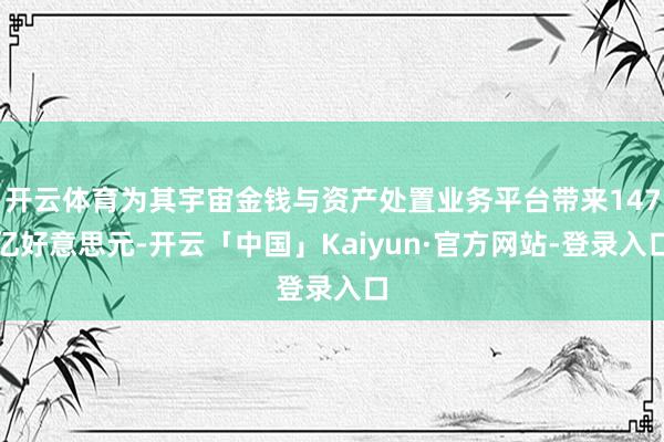 开云体育为其宇宙金钱与资产处置业务平台带来147亿好意思元-开云「中国」Kaiyun·官方网站-登录入口