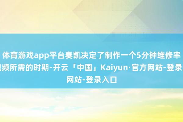 体育游戏app平台奏凯决定了制作一个5分钟维修率领视频所需的时期-开云「中国」Kaiyun·官方网站-登录入口