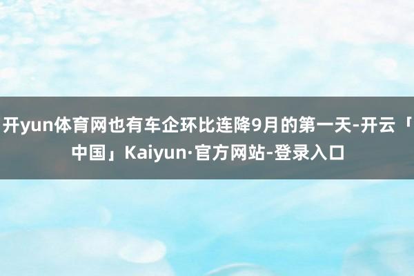 开yun体育网也有车企环比连降9月的第一天-开云「中国」Kaiyun·官方网站-登录入口