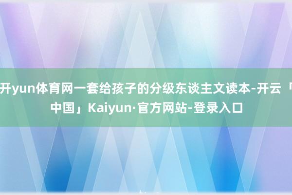 开yun体育网一套给孩子的分级东谈主文读本-开云「中国」Kaiyun·官方网站-登录入口