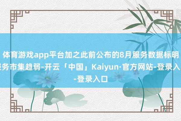 体育游戏app平台加之此前公布的8月服务数据标明服务市集趋弱-开云「中国」Kaiyun·官方网站-登录入口