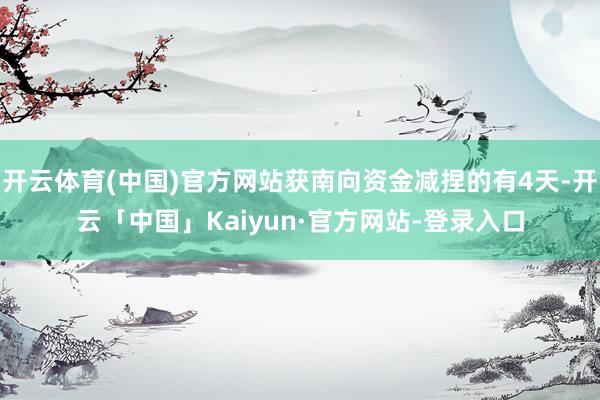 开云体育(中国)官方网站获南向资金减捏的有4天-开云「中国」Kaiyun·官方网站-登录入口