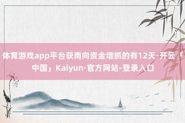 体育游戏app平台获南向资金增抓的有12天-开云「中国」Kaiyun·官方网站-登录入口