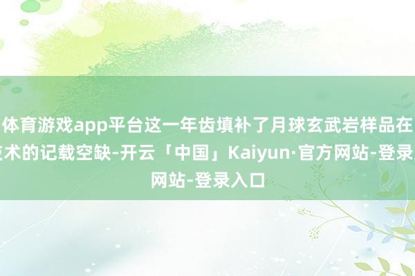 体育游戏app平台这一年齿填补了月球玄武岩样品在该技术的记载空缺-开云「中国」Kaiyun·官方网站-登录入口