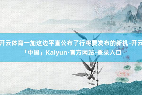 开云体育一加这边平直公布了行将要发布的新机-开云「中国」Kaiyun·官方网站-登录入口