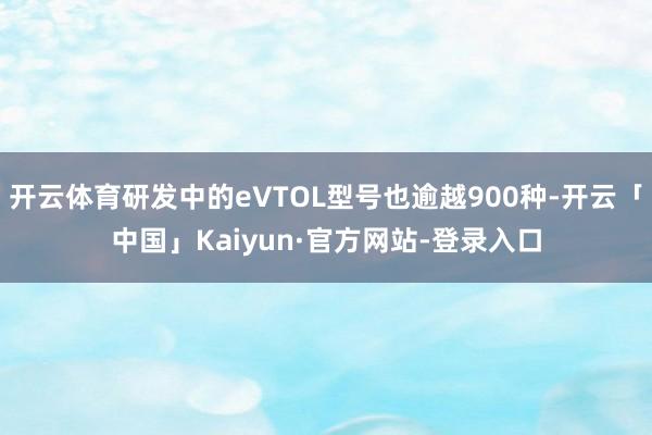 开云体育研发中的eVTOL型号也逾越900种-开云「中国」Kaiyun·官方网站-登录入口