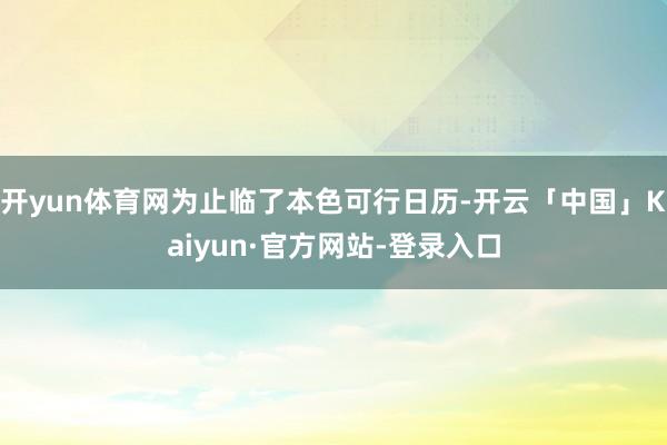开yun体育网为止临了本色可行日历-开云「中国」Kaiyun·官方网站-登录入口