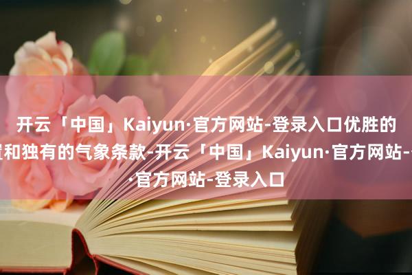 开云「中国」Kaiyun·官方网站-登录入口优胜的地舆位置和独有的气象条款-开云「中国」Kaiyun·官方网站-登录入口