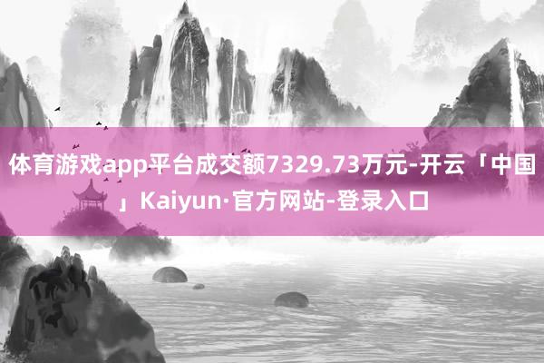 体育游戏app平台成交额7329.73万元-开云「中国」Kaiyun·官方网站-登录入口