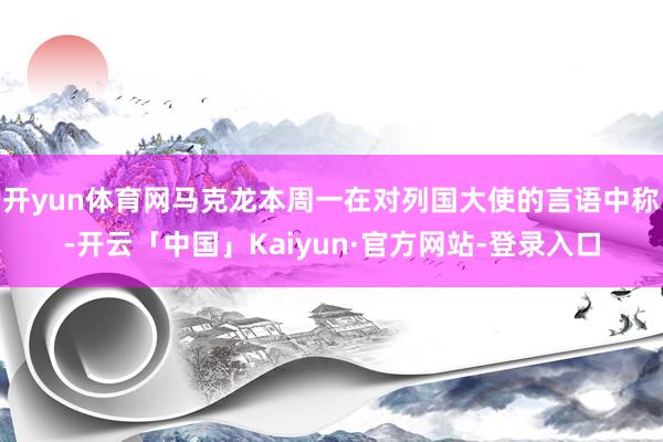 开yun体育网马克龙本周一在对列国大使的言语中称-开云「中国」Kaiyun·官方网站-登录入口