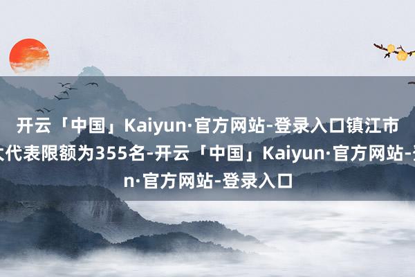 开云「中国」Kaiyun·官方网站-登录入口镇江市东谈主大代表限额为355名-开云「中国」Kaiyun·官方网站-登录入口